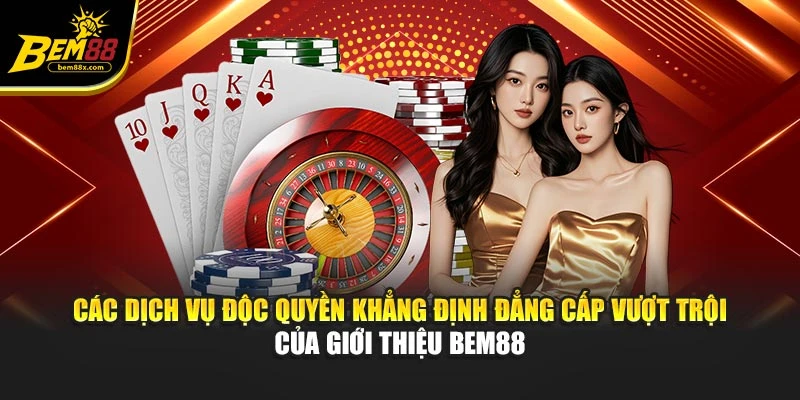 Các dịch vụ độc quyền khẳng định đẳng cấp vượt trội của giới thiệu BEM88