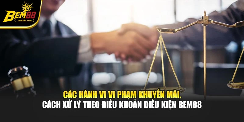 Các hành vi vi phạm khuyến mãi, cách xử lý theo điều khoản điều kiện BEM88