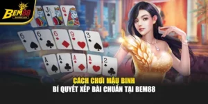 Cách Chơi Mậu Binh – Bí Quyết Xếp Bài Chuẩn Tại Bem88