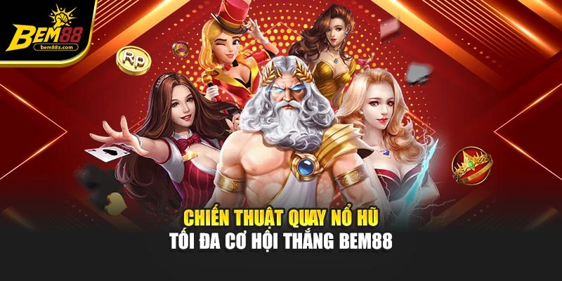 Chiến Thuật Quay Nổ Hũ - Tối Đa Cơ Hội Thắng BEM88