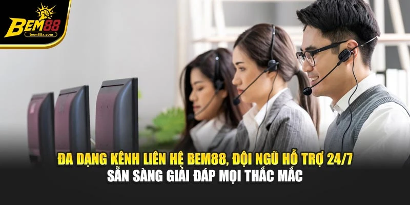 Đa dạng kênh liên hệ BEM88, đội ngũ hỗ trợ 24/7 sẵn sàng giải đáp mọi thắc mắc