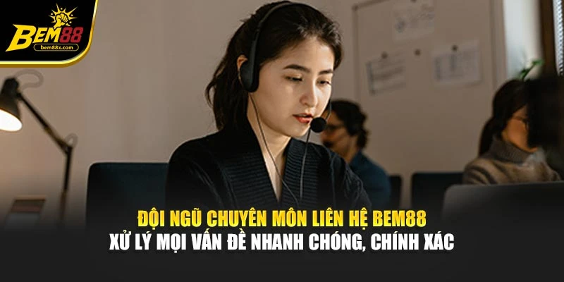 Đội ngũ chuyên môn liên hệ BEM88 xử lý mọi vấn đề nhanh chóng, chính xác