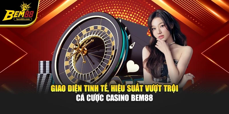 Giao diện tinh tế, hiệu suất vượt trội cá cược casino BEM88