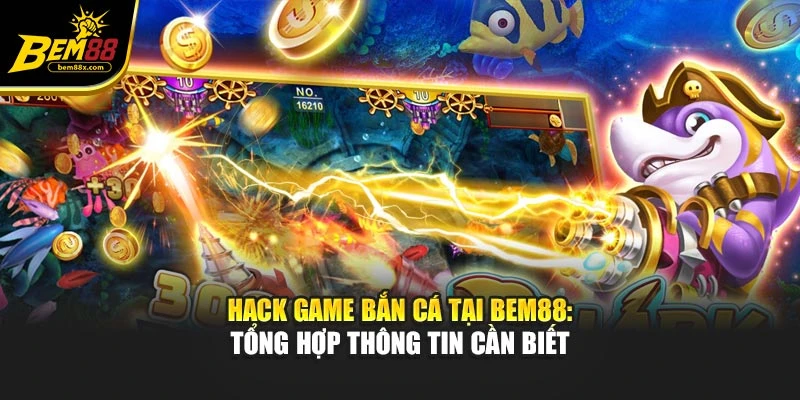 Hack Game Bắn Cá Tại Bem88: Tổng Hợp Thông Tin Cần Biết