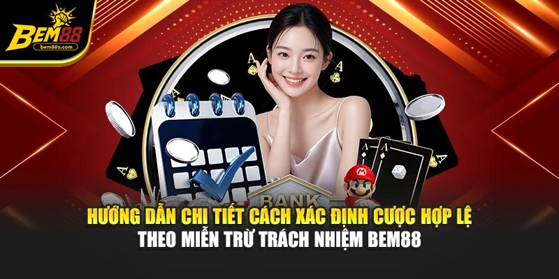 Hướng dẫn chi tiết cách xác định cược hợp lệ theo miễn trừ trách nhiệm BEM88