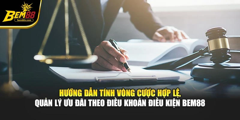 Hướng dẫn tính vòng cược hợp lệ, quản lý ưu đãi theo điều khoản điều kiện BEM88