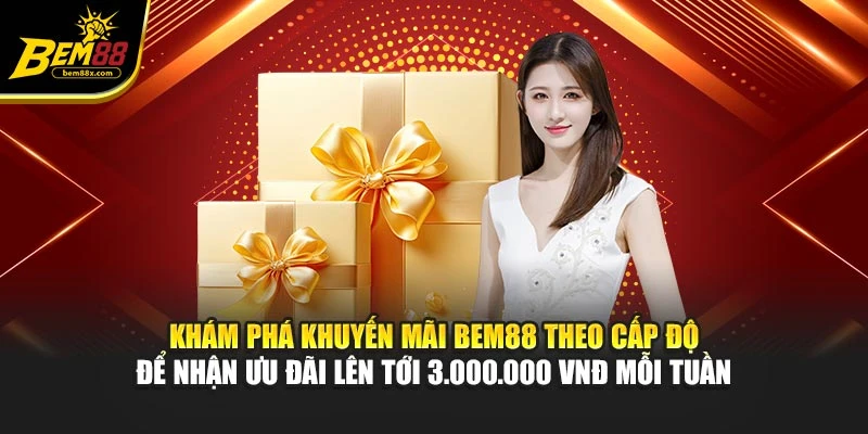 Khám phá khuyến mãi BEM88 theo cấp độ để nhận ưu đãi lên tới 3.000.000 VNĐ mỗi tuần
