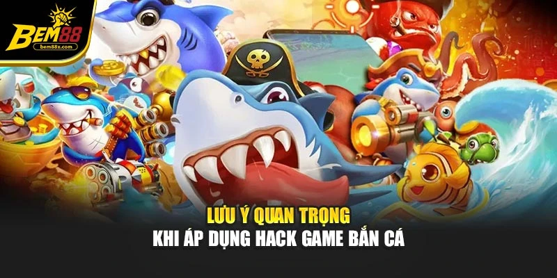 Lưu ý quan trọng khi áp dụng hack game bắn cá