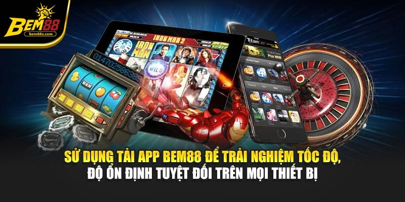 Sử dụng tải app BEM88 để trải nghiệm tốc độ, độ ổn định tuyệt đối trên mọi thiết bị