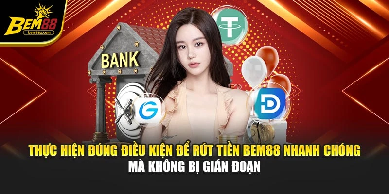 Thực hiện đúng điều kiện để rút tiền BEM88 nhanh chóng mà không bị gián đoạn