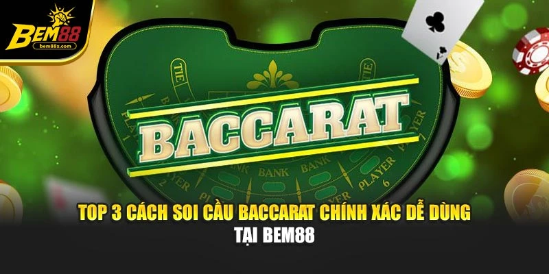 Top 3 Cách Soi Cầu Baccarat Chính Xác Dễ Dùng Tại Bem88