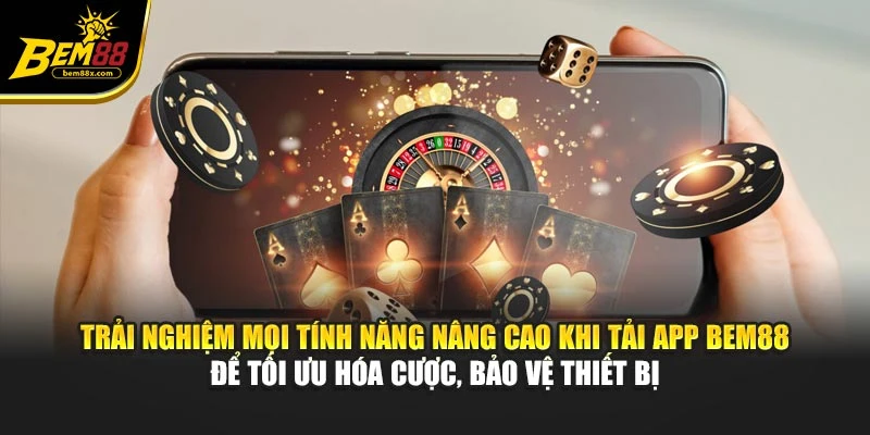 Trải nghiệm mọi tính năng nâng cao khi tải app BEM88 để tối ưu hóa cược, bảo vệ thiết bị