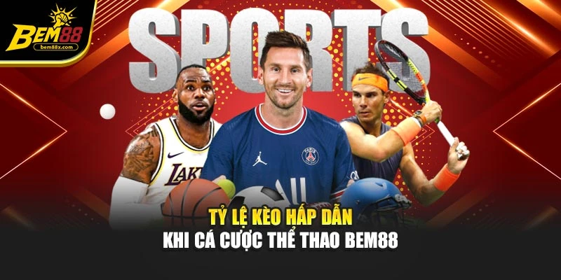 Tỷ lệ kèo hấp dẫn khi cá cược thể thao BEM88